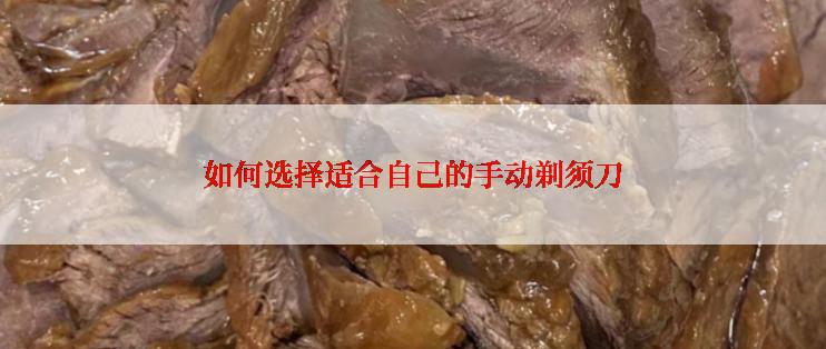 如何选择适合自己的手动剃须刀