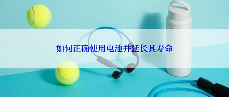 如何正确使用电池并延长其寿命