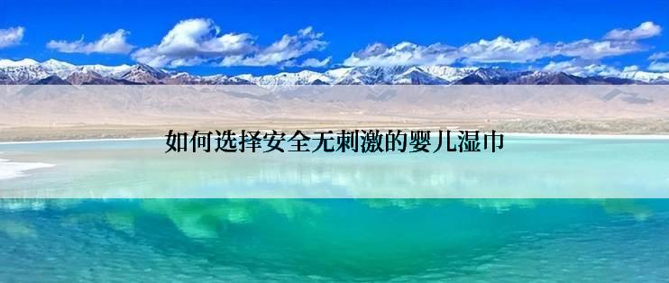 如何选择安全无刺激的婴儿湿巾