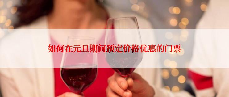 如何在元旦期间预定价格优惠的门票