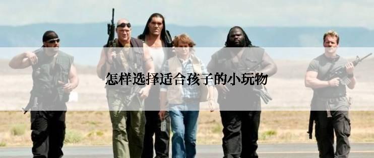 怎样选择适合孩子的小玩物
