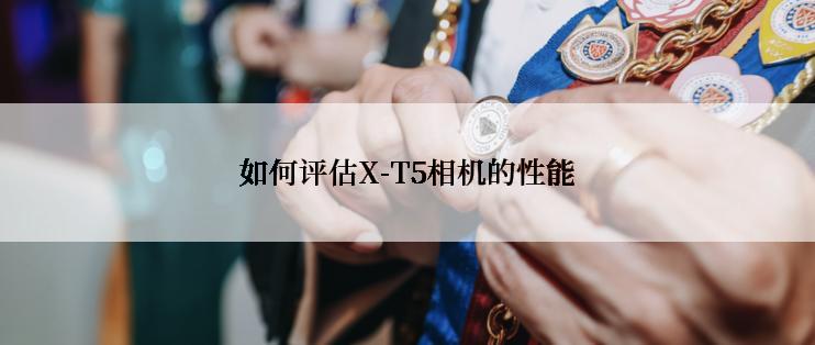 如何评估X-T5相机的性能