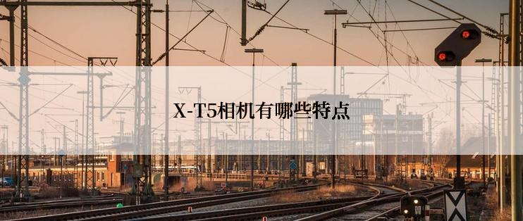 X-T5相机有哪些特点