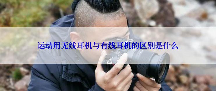 运动用无线耳机与有线耳机的区别是什么