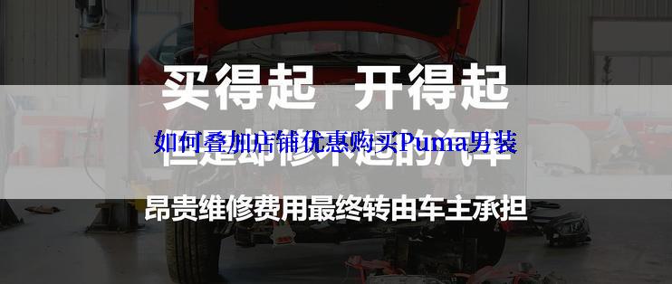 如何叠加店铺优惠购买Puma男装