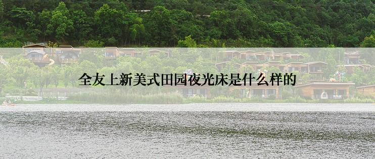 全友上新美式田园夜光床是什么样的