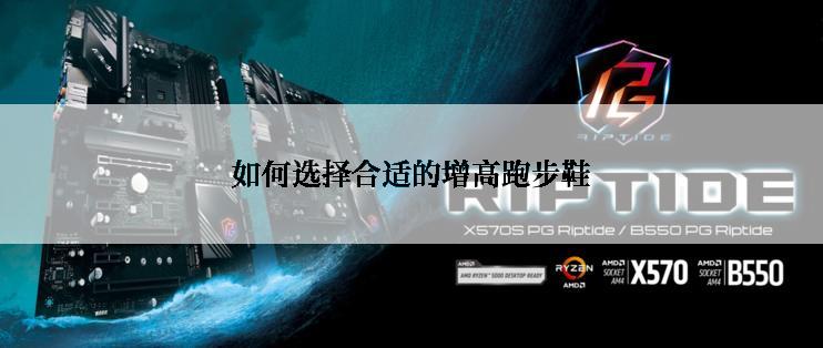 如何选择合适的增高跑步鞋