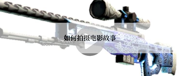 如何拍摄电影故事