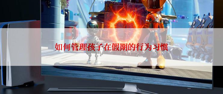 如何管理孩子在假期的行为习惯