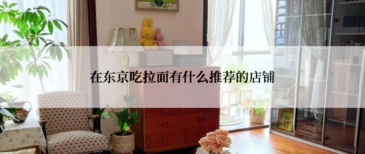 在东京吃拉面有什么推荐的店铺