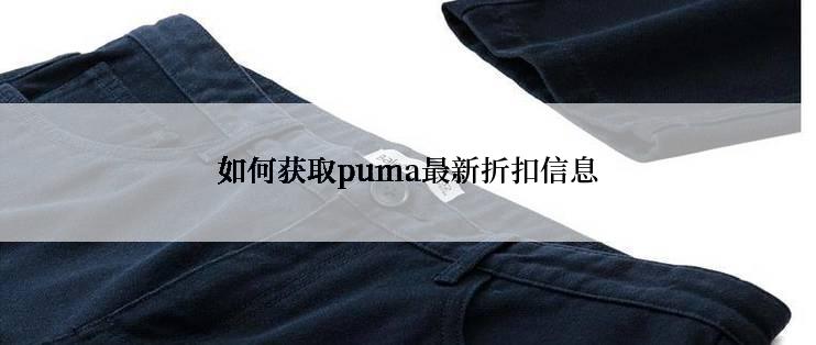 如何获取puma最新折扣信息