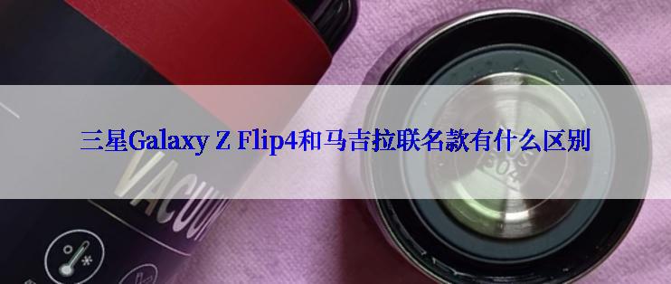 三星Galaxy Z Flip4和马吉拉联名款有什么区别
