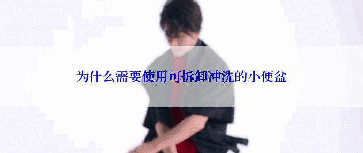 为什么需要使用可拆卸冲洗的小便盆