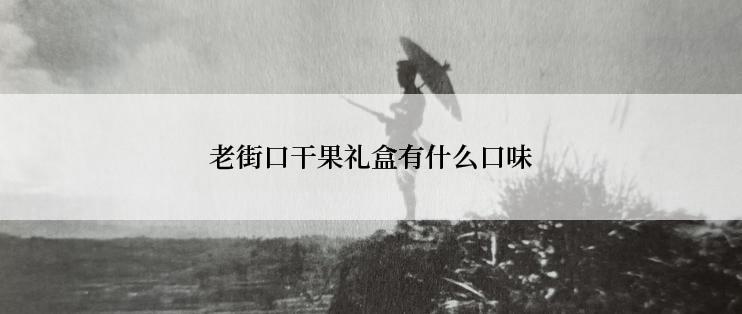 老街口干果礼盒有什么口味
