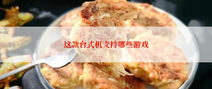 这款台式机支持哪些游戏
