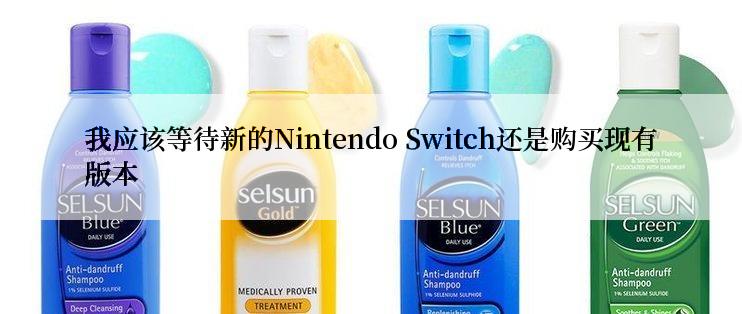 我应该等待新的Nintendo Switch还是购买现有版本