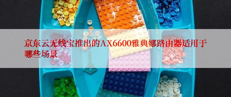 京东云无线宝推出的AX6600雅典娜路由器适用于哪些场景
