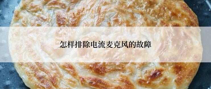 怎样排除电流麦克风的故障