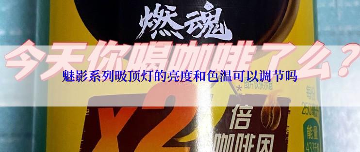 魅影系列吸顶灯的亮度和色温可以调节吗
