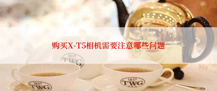 购买X-T5相机需要注意哪些问题