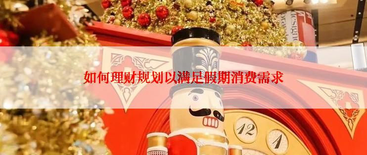 如何理财规划以满足假期消费需求