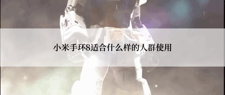 小米手环8适合什么样的人群使用