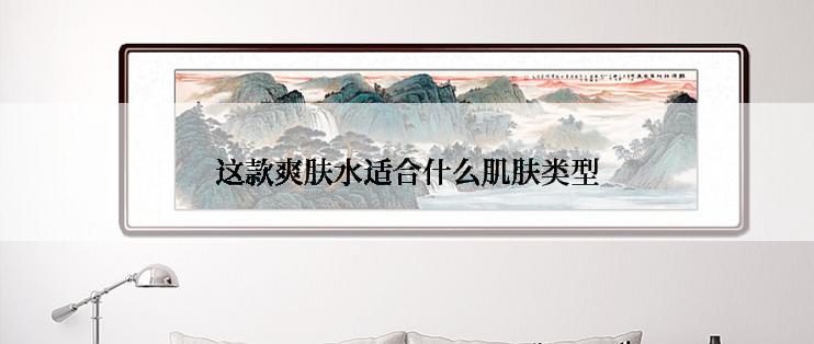 这款爽肤水适合什么肌肤类型