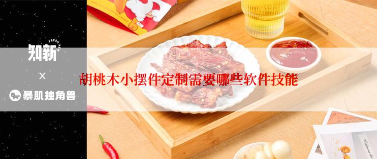 胡桃木小摆件定制需要哪些软件技能