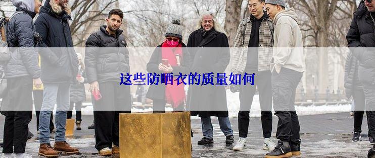 这些防晒衣的质量如何