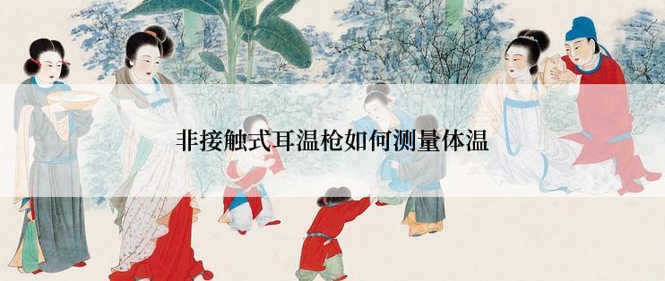 非接触式耳温枪如何测量体温
