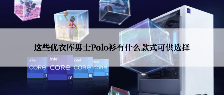 这些优衣库男士Polo衫有什么款式可供选择
