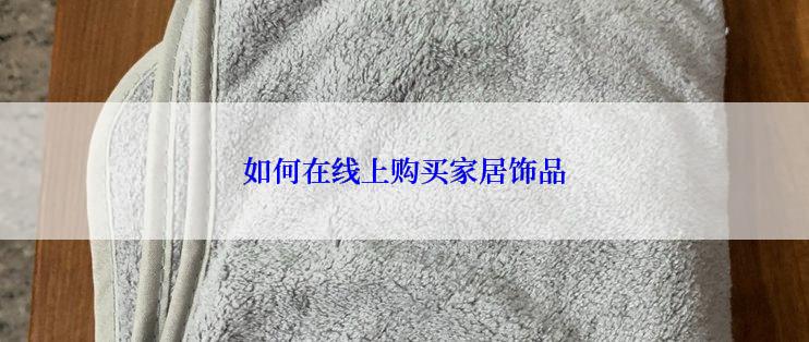如何在线上购买家居饰品