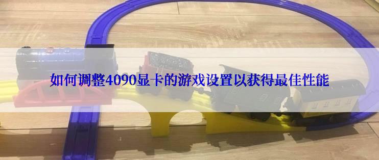 如何调整4090显卡的游戏设置以获得最佳性能