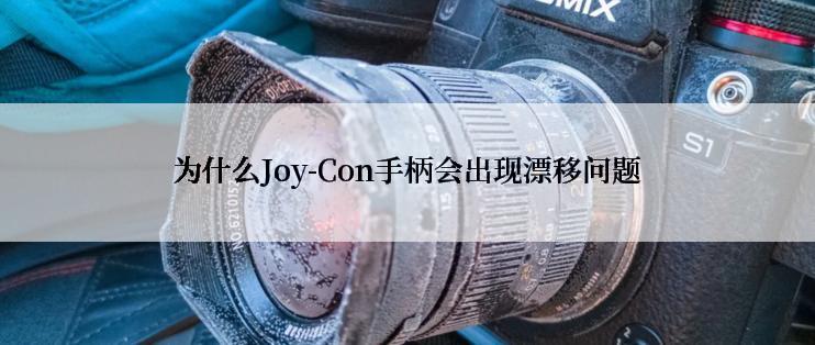 为什么Joy-Con手柄会出现漂移问题