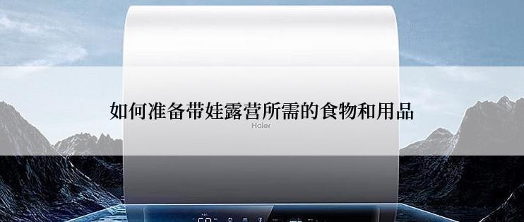 如何准备带娃露营所需的食物和用品