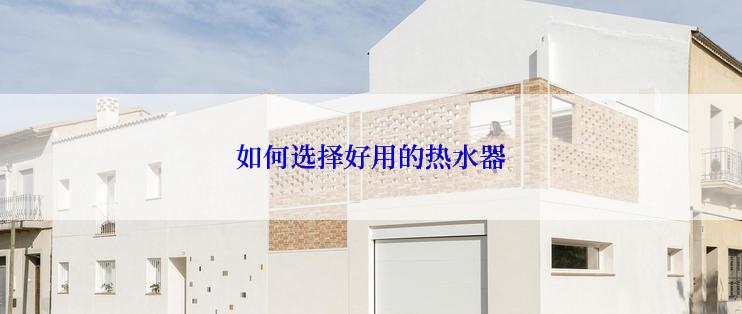 如何选择好用的热水器