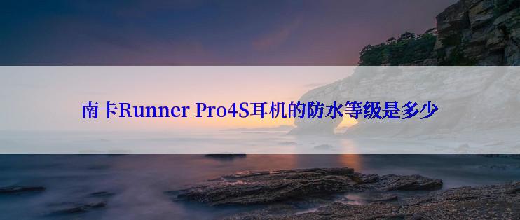 南卡Runner Pro4S耳机的防水等级是多少