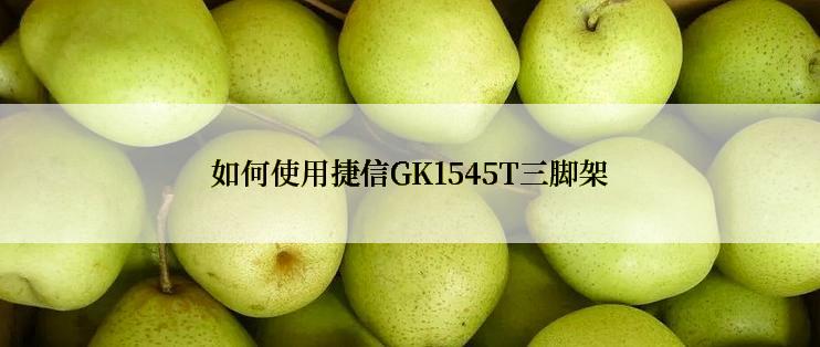 如何使用捷信GK1545T三脚架
