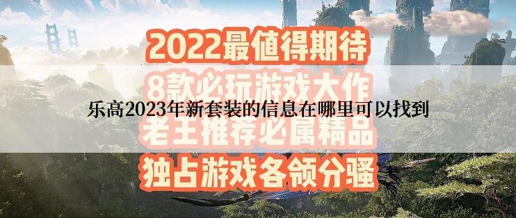 乐高2023年新套装的信息在哪里可以找到