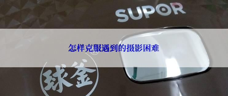 怎样克服遇到的摄影困难