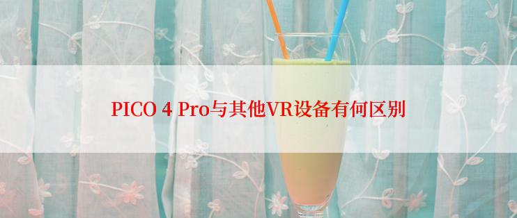 PICO 4 Pro与其他VR设备有何区别