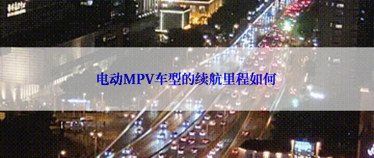 电动MPV车型的续航里程如何