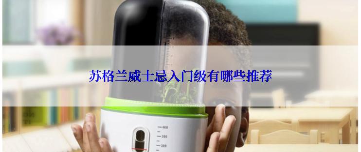 苏格兰威士忌入门级有哪些推荐
