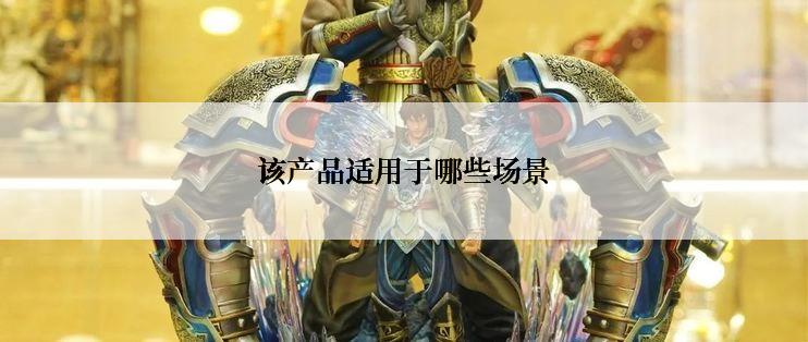 该产品适用于哪些场景