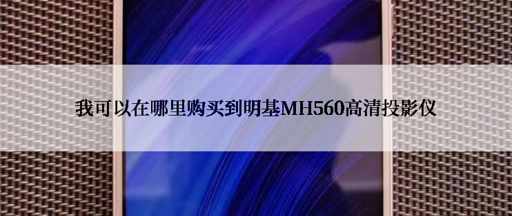 我可以在哪里购买到明基MH560高清投影仪