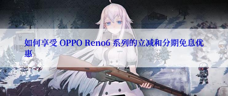 如何享受 OPPO Reno6 系列的立减和分期免息优惠