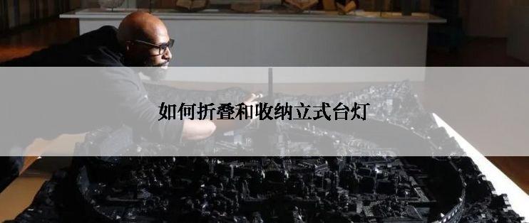 如何折叠和收纳立式台灯