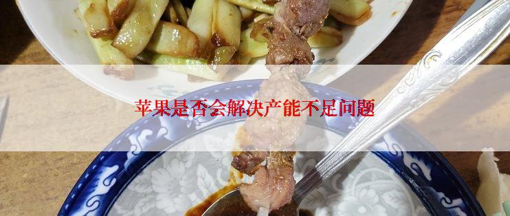 苹果是否会解决产能不足问题