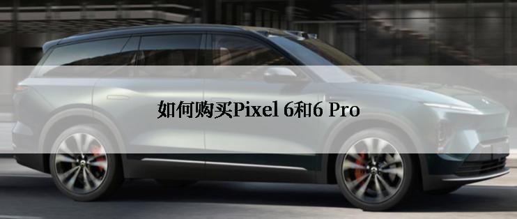 如何购买Pixel 6和6 Pro