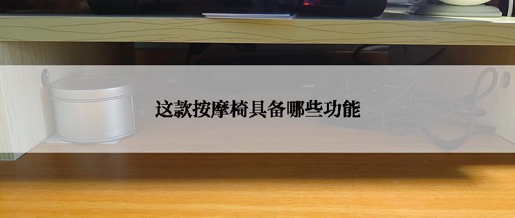 这款按摩椅具备哪些功能